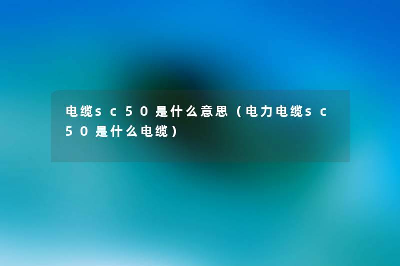 电缆sc50是什么意思(电力电缆sc50是什么电缆) 电缆sc50是什么意思(电力电缆sc50是什么电缆)