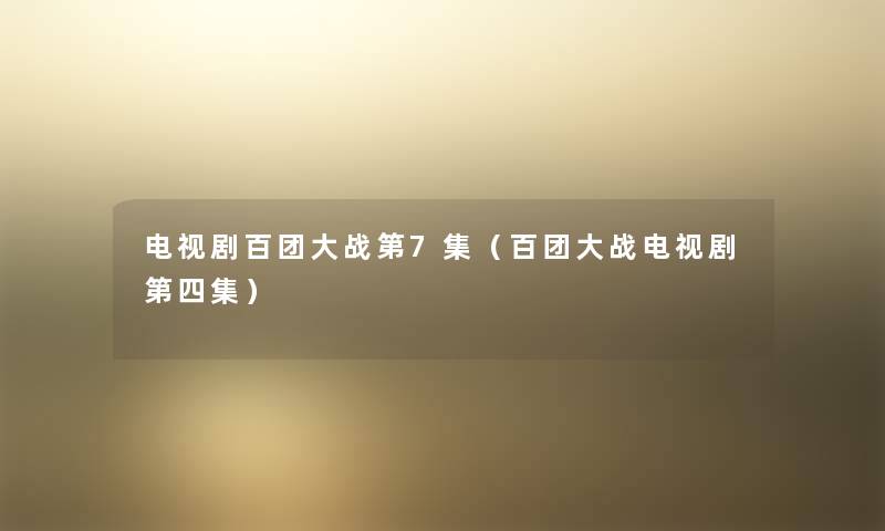 电视剧百团大战第7集(百团大战电视剧第四集) 电视剧百团大战第7集(百团大战电视剧第四集)