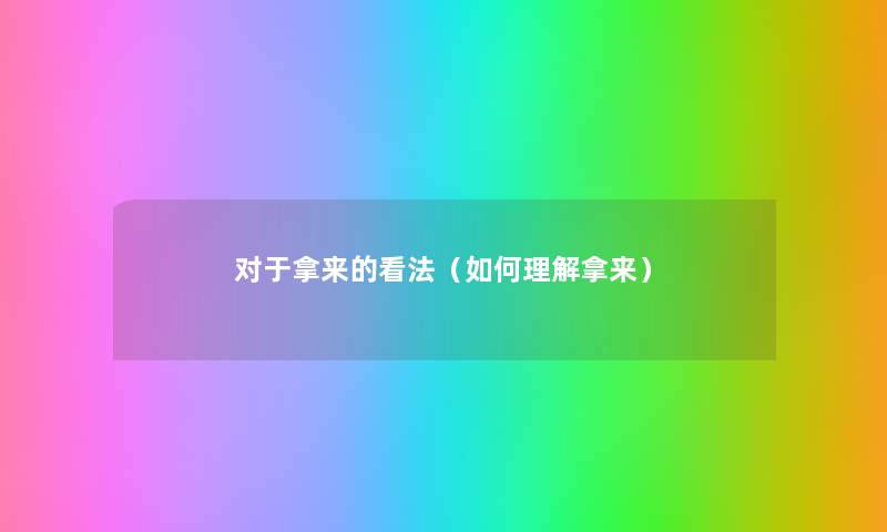 对于拿来的看法(如何理解拿来) 对于拿来的看法(如何理解拿来)