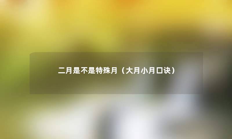 二月是不是特殊月(大月小月口诀) 二月是不是特殊月(大月小月口诀)