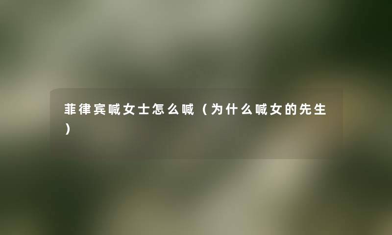 菲律宾喊女士怎么喊（为什么喊女的先生）