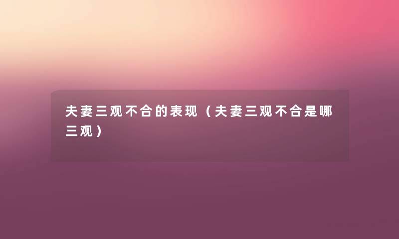 夫妻三观不合的表现(夫妻三观不合是哪三观) 夫妻三观不合的表现(夫妻三观不合是哪三观)