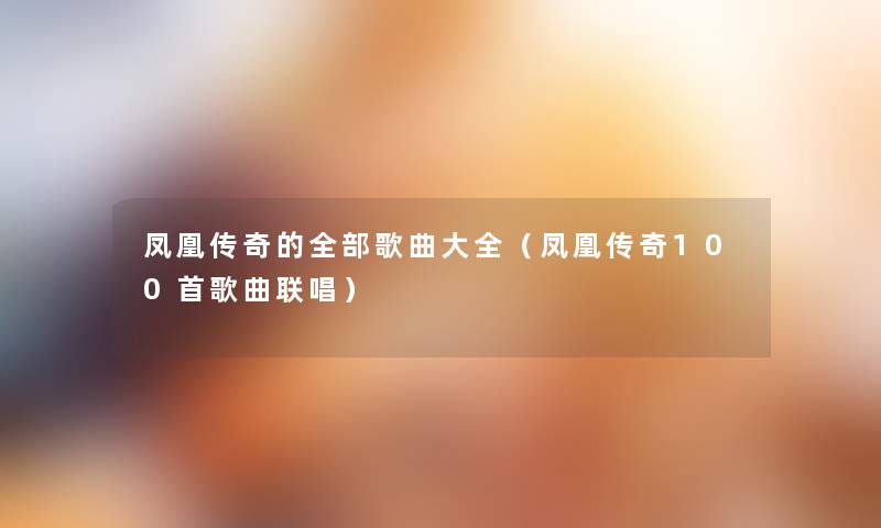 凤凰传奇的整理的歌曲大全(凤凰传奇几首歌曲联唱) 凤凰传奇的整理的歌曲大全(凤凰传奇几首歌曲联唱)