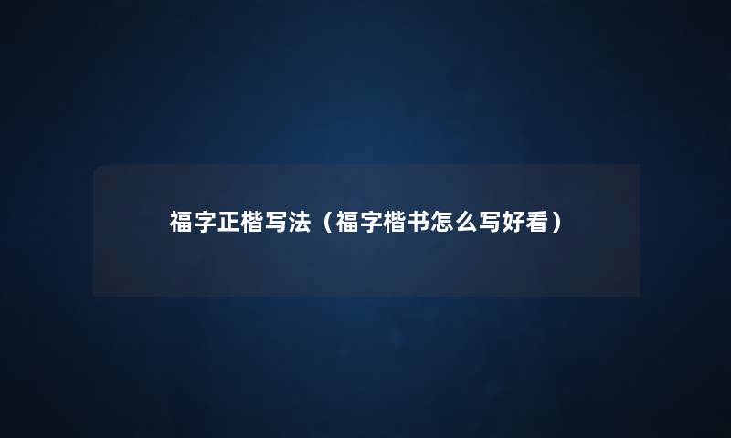 福字正楷写法(福字楷书怎么写好看) 福字正楷写法(福字楷书怎么写好看)