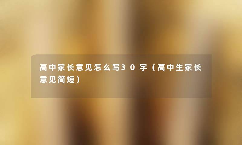 高中家长意见怎么写30字(高中生家长意见简短) 高中家长意见怎么写30字(高中生家长意见简短)