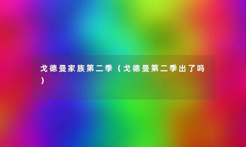 戈德曼家族第二季(戈德曼第二季出了吗) 戈德曼家族第二季(戈德曼第二季出了吗)