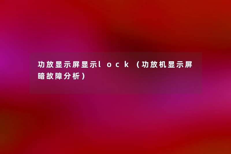 功放显示屏显示lock(功放机显示屏暗故障要说) 功放显示屏显示lock(功放机显示屏暗故障要说)