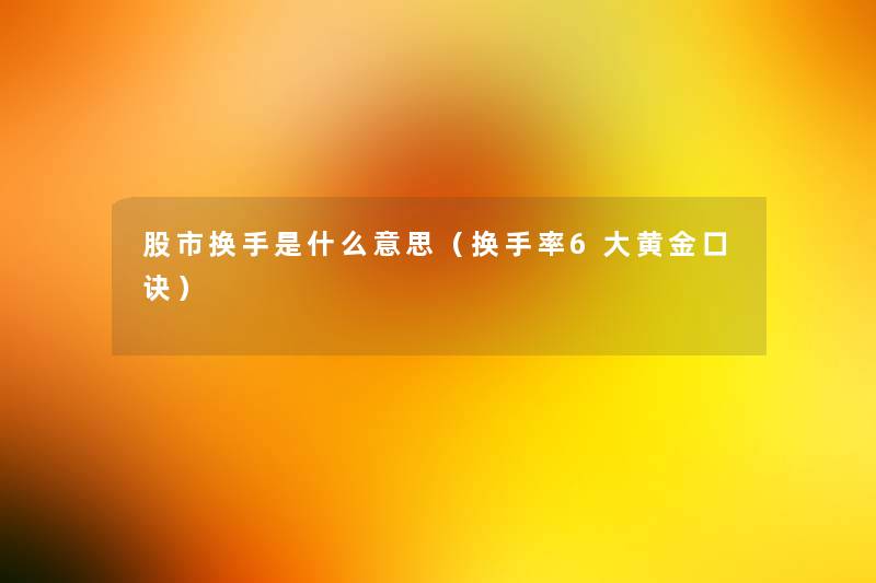 股市换手是什么意思(换手率6大黄金口诀) 股市换手是什么意思(换手率6大黄金口诀)