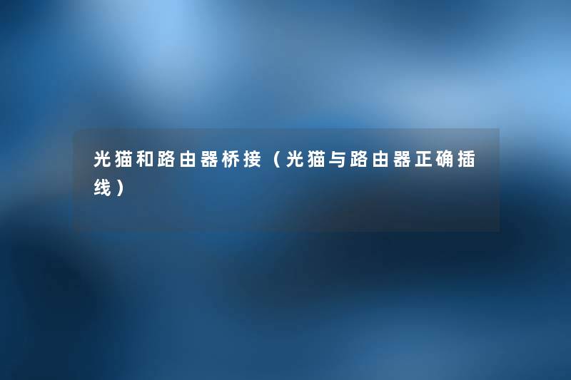 光猫和路由器桥接(光猫与路由器正确插线) 光猫和路由器桥接(光猫与路由器正确插线)