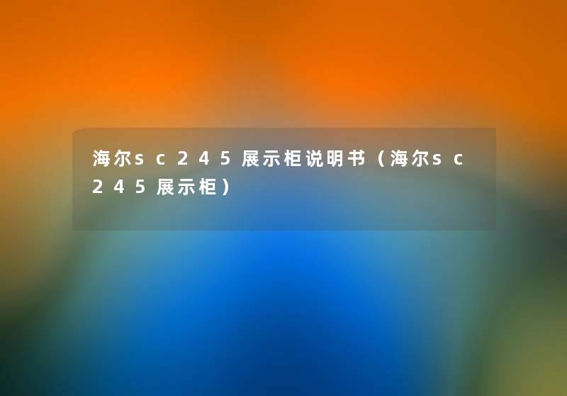 海尔sc245展示柜说明书(海尔sc245展示柜) 海尔sc245展示柜说明书(海尔sc245展示柜)
