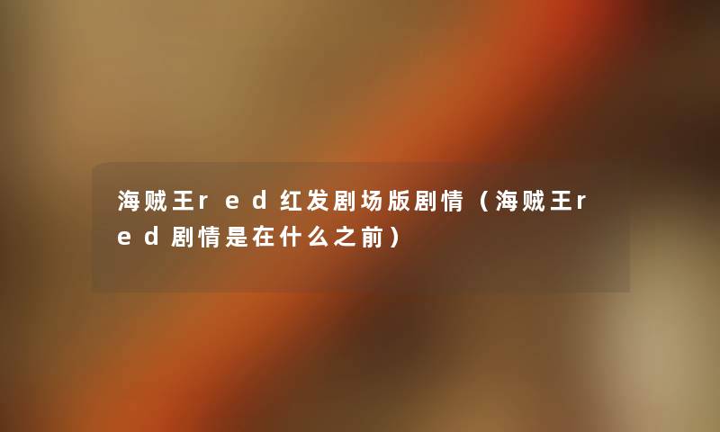 海贼王red红发剧场版剧情(海贼王red剧情是在什么之前) 海贼王red红发剧场版剧情(海贼王red剧情是在什么之前)