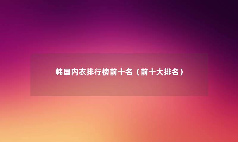 韩国内衣整理榜前十名(前一些推荐) 韩国内衣整理榜前十名(前一些推荐)