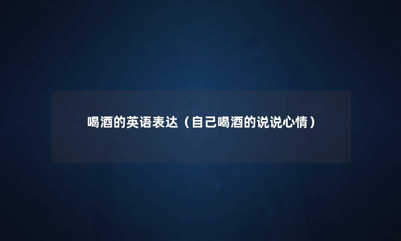 喝酒的英语表达(自己喝酒的说说心情) 喝酒的英语表达(自己喝酒的说说心情)