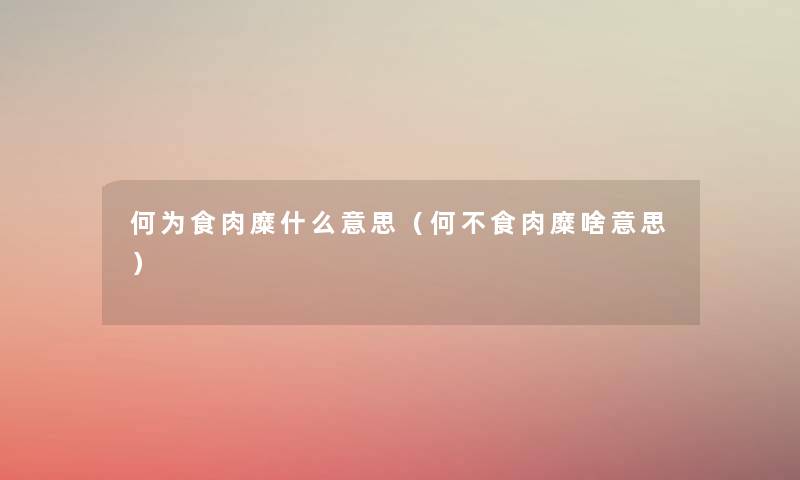 何为食肉糜什么意思(何不食肉糜啥意思) 何为食肉糜什么意思(何不食肉糜啥意思)