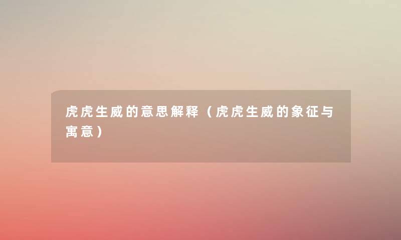 虎虎生威的意思解释(虎虎生威的象征与寓意) 虎虎生威的意思解释(虎虎生威的象征与寓意)