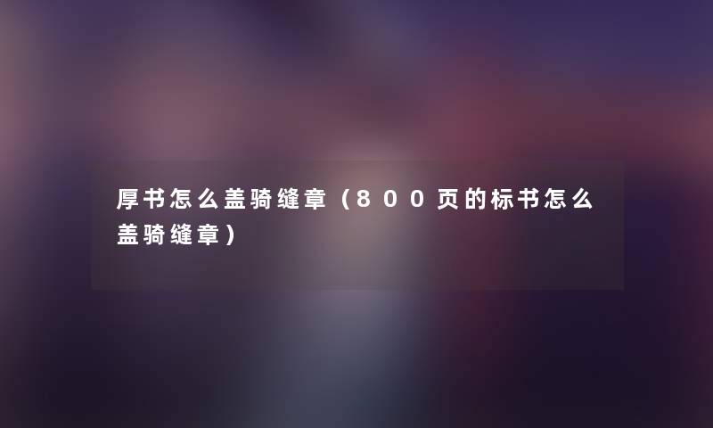 厚书怎么盖骑缝章(800页的标书怎么盖骑缝章) 厚书怎么盖骑缝章(800页的标书怎么盖骑缝章)