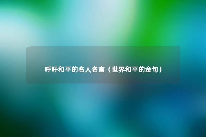 呼吁和平的名人名言(世界和平的金句) 呼吁和平的名人名言(世界和平的金句)