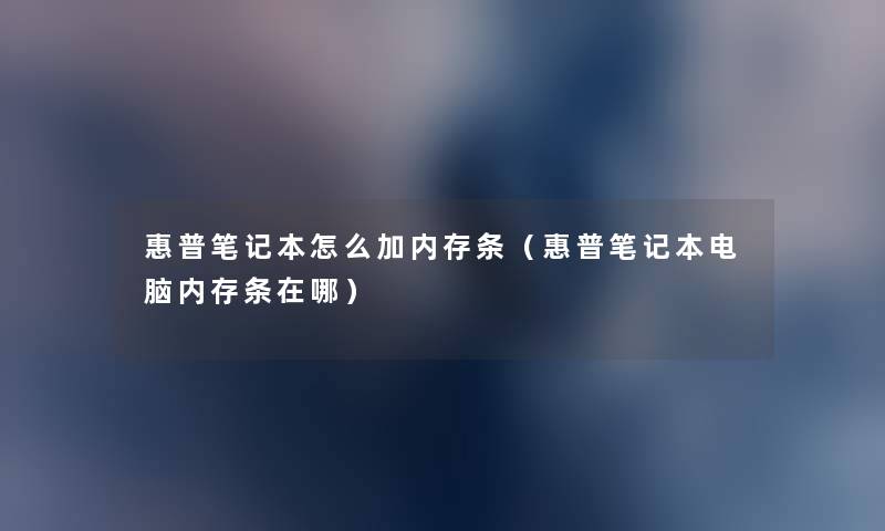 惠普笔记本怎么加内存条(惠普笔记本电脑内存条在哪) 惠普笔记本怎么加内存条(惠普笔记本电脑内存条在哪)