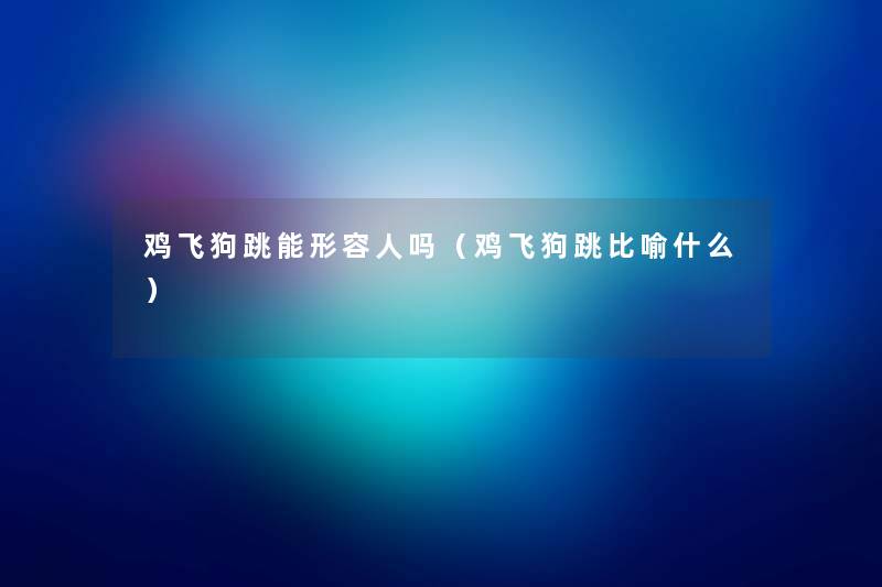 鸡飞狗跳能形容人吗(鸡飞狗跳比喻什么) 鸡飞狗跳能形容人吗(鸡飞狗跳比喻什么)