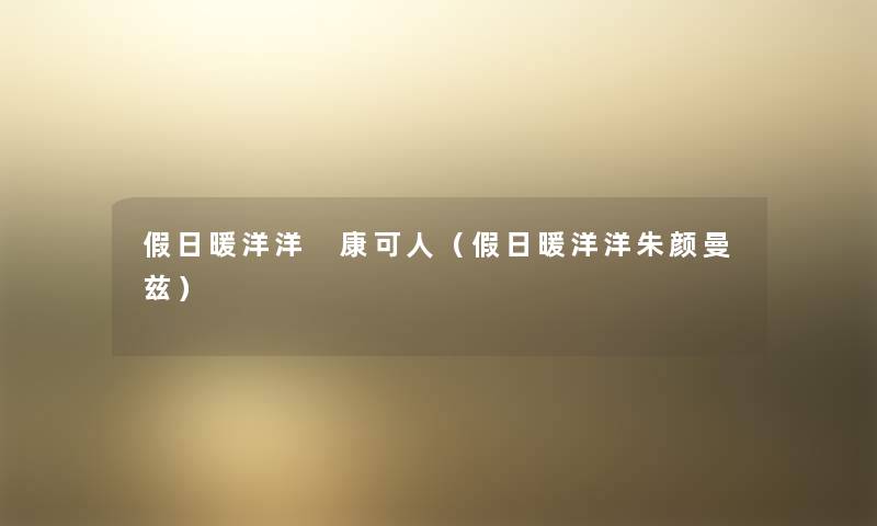 假日暖洋洋 康可人(假日暖洋洋朱颜曼兹) 假日暖洋洋 康可人(假日暖洋洋朱颜曼兹)