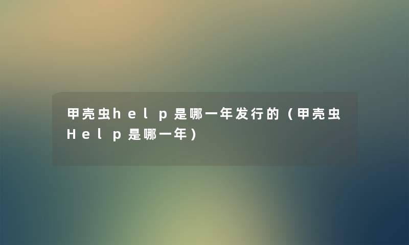 甲壳虫help是哪一年发行的(甲壳虫Help是哪一年) 甲壳虫help是哪一年发行的(甲壳虫Help是哪一年)