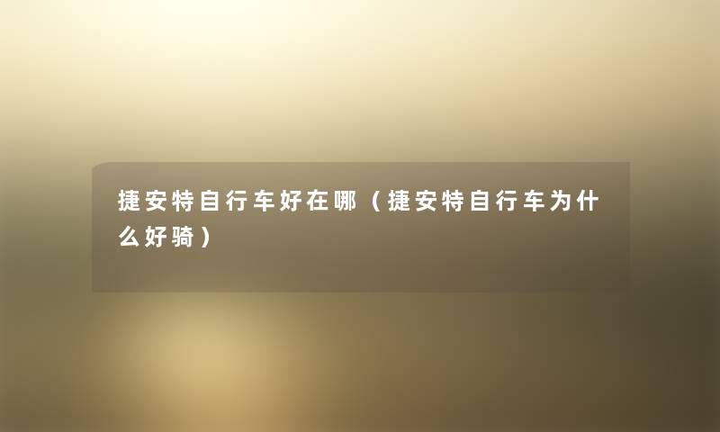 捷安特自行车好在哪(捷安特自行车为什么好骑) 捷安特自行车好在哪(捷安特自行车为什么好骑)