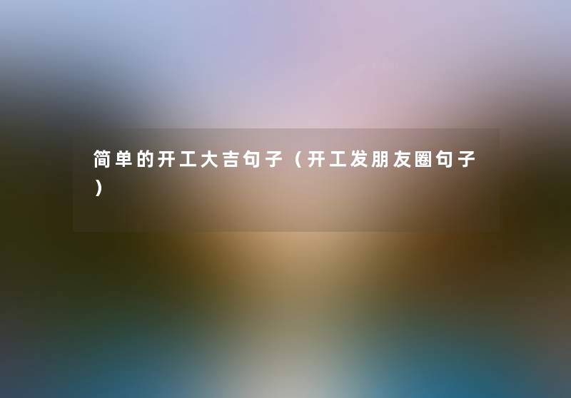 简单的开工大吉句子(开工发朋友圈句子) 简单的开工大吉句子(开工发朋友圈句子)