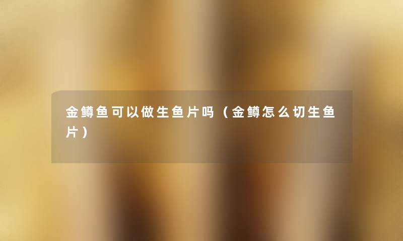 金鳟鱼可以做生鱼片吗(金鳟怎么切生鱼片) 金鳟鱼可以做生鱼片吗(金鳟怎么切生鱼片)