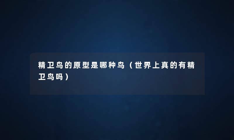 精卫鸟的原型是哪种鸟(世界上真的有精卫鸟吗) 精卫鸟的原型是哪种鸟(世界上真的有精卫鸟吗)