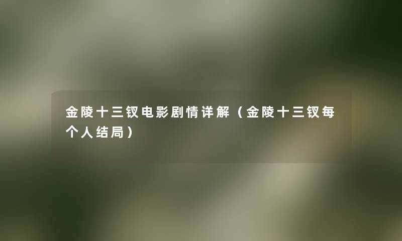 金陵十三钗电影剧情详解(金陵十三钗每个人结局) 金陵十三钗电影剧情详解(金陵十三钗每个人结局)