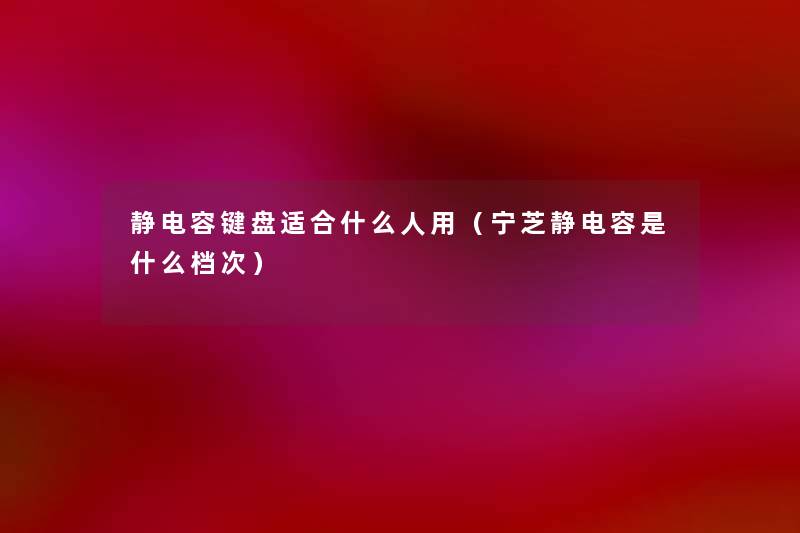 静电容键盘适合什么人用(宁芝静电容是什么档次) 静电容键盘适合什么人用(宁芝静电容是什么档次)