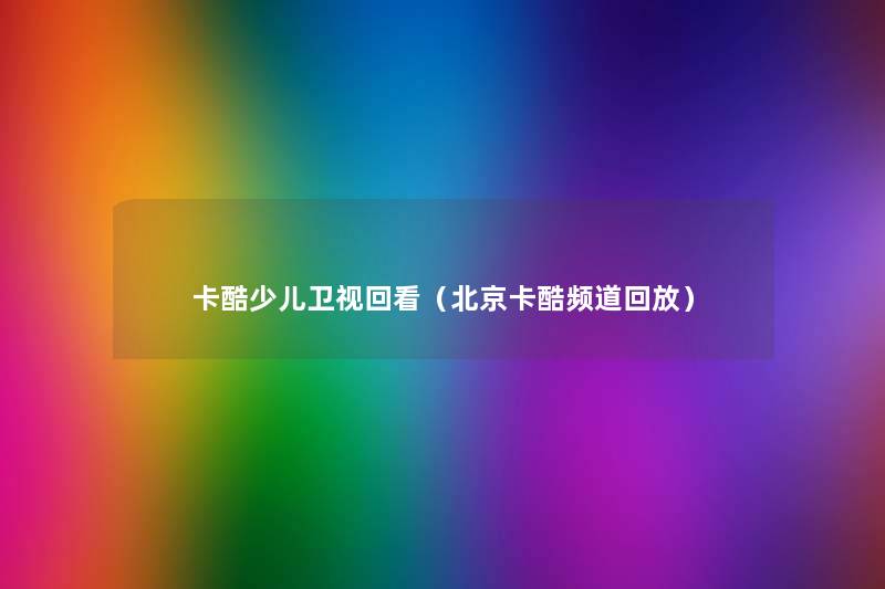 卡酷少儿卫视回看(北京卡酷频道回放) 卡酷少儿卫视回看(北京卡酷频道回放)