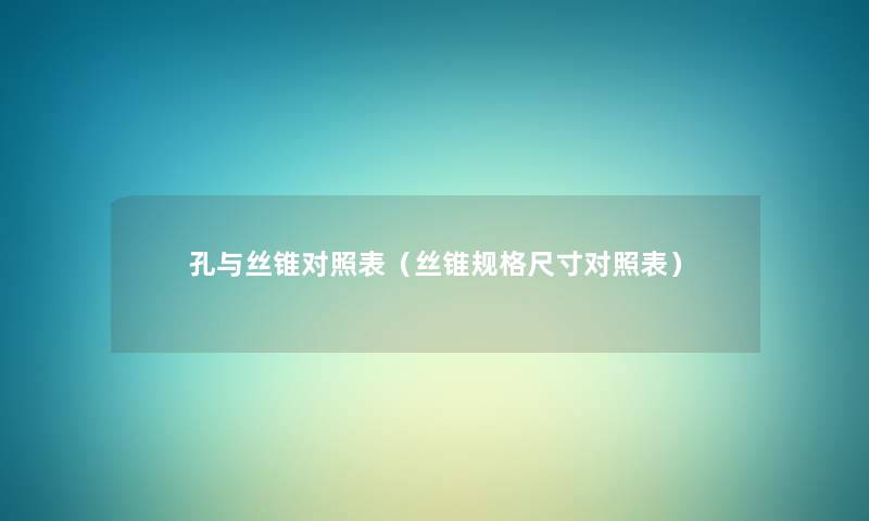 孔与丝锥对照表(丝锥规格尺寸对照表) 孔与丝锥对照表(丝锥规格尺寸对照表)