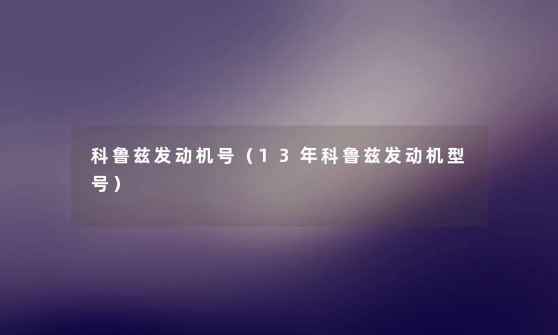 科鲁兹发动机号(13年科鲁兹发动机型号) 科鲁兹发动机号(13年科鲁兹发动机型号)