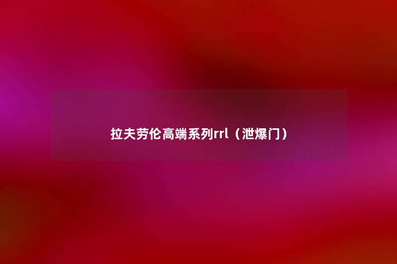 拉夫劳伦高端系列rrl(泄爆门) 拉夫劳伦高端系列rrl(泄爆门)