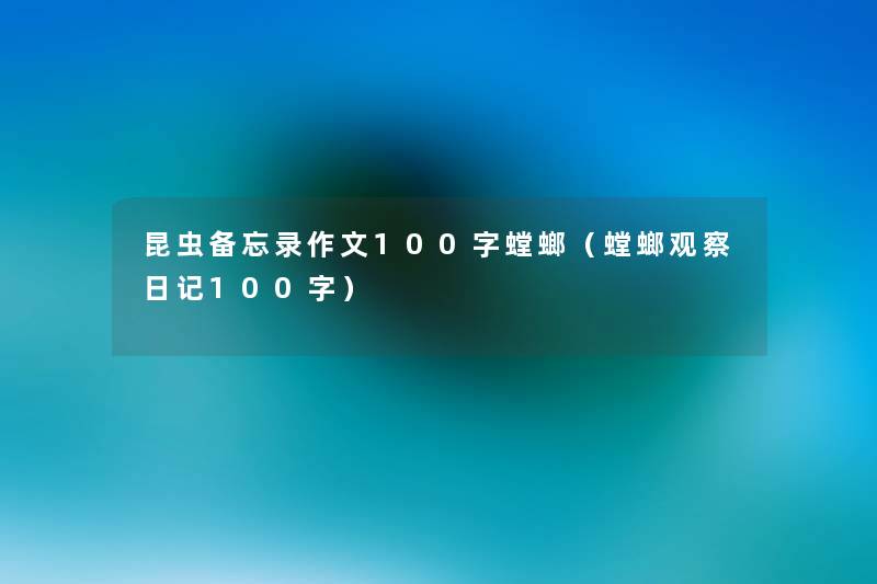昆虫备忘录作文100字螳螂(螳螂观察日记100字) 昆虫备忘录作文100字螳螂(螳螂观察日记100字)