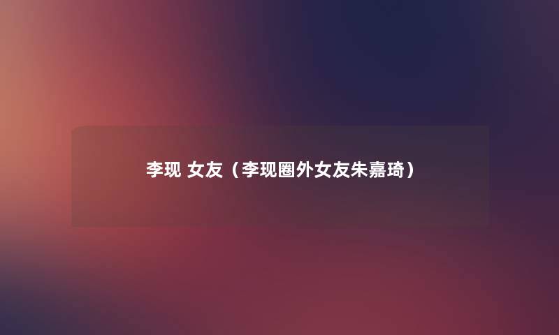 李现 女友(李现圈外女友朱嘉琦) 李现 女友(李现圈外女友朱嘉琦)