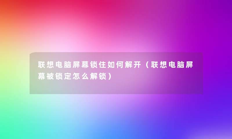 联想电脑屏幕锁住如何解开(联想电脑屏幕被锁定怎么解锁) 联想电脑屏幕锁住如何解开(联想电脑屏幕被锁定怎么解锁)