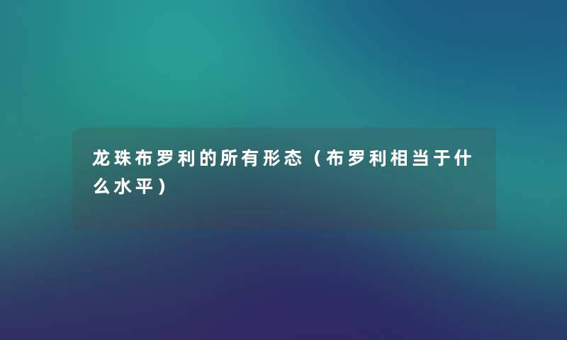 龙珠布罗利的所有形态(布罗利相当于什么水平) 龙珠布罗利的所有形态(布罗利相当于什么水平)
