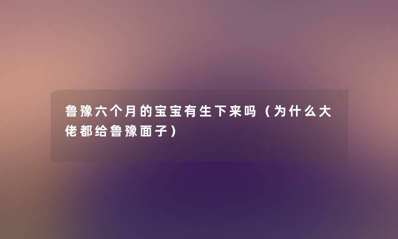 鲁豫六个月的宝宝有生下来吗(为什么大佬都给鲁豫面子) 鲁豫六个月的宝宝有生下来吗(为什么大佬都给鲁豫面子)