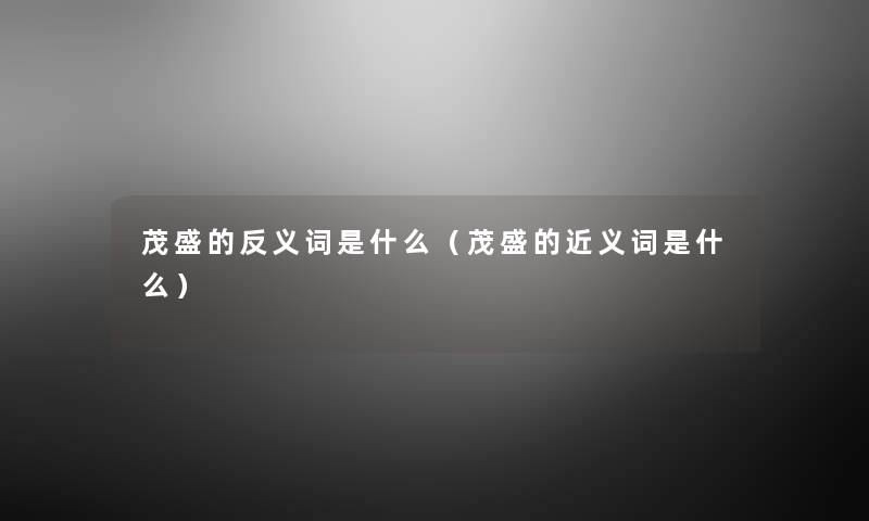 茂盛的反义词是什么(茂盛的近义词是什么) 茂盛的反义词是什么(茂盛的近义词是什么)