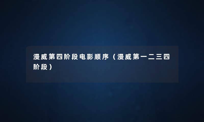 漫威第四阶段电影顺序(漫威第一二三四阶段) 漫威第四阶段电影顺序(漫威第一二三四阶段)