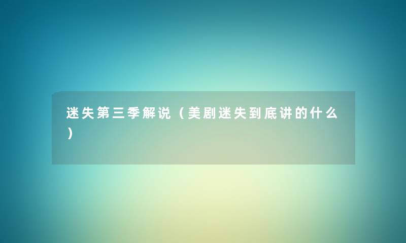 迷失第三季解说(美剧迷失到底讲的什么) 迷失第三季解说(美剧迷失到底讲的什么)