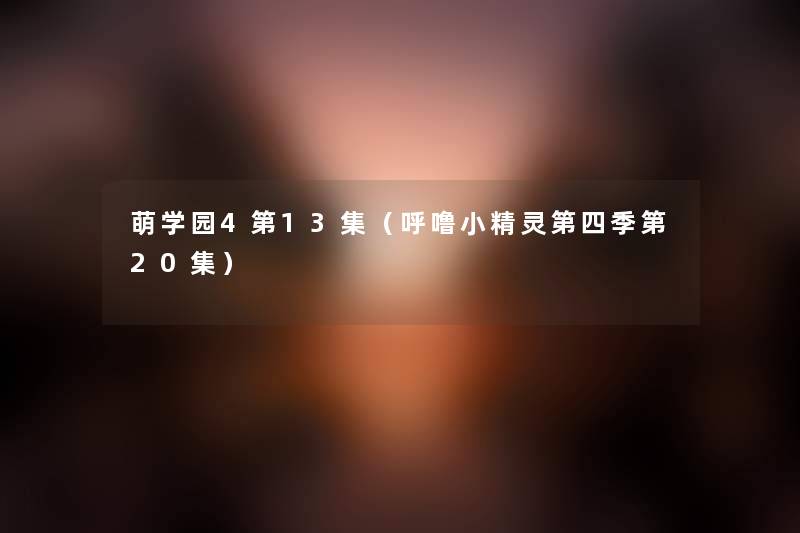 萌学园4第13集(呼噜小精灵第四季第20集) 萌学园4第13集(呼噜小精灵第四季第20集)