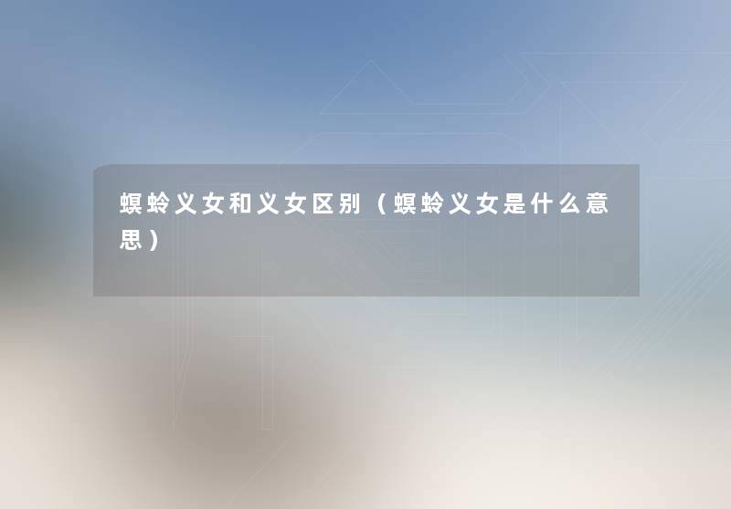 螟蛉义女和义女区别(螟蛉义女是什么意思) 螟蛉义女和义女区别(螟蛉义女是什么意思)