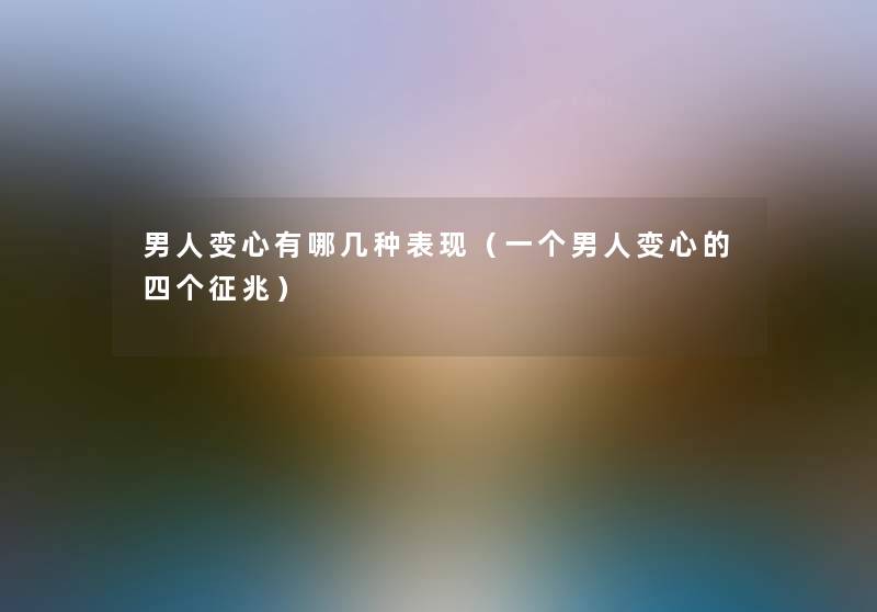 男人变心有哪几种表现（一个男人变心的四个征兆）