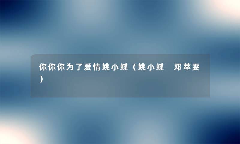 你你你为了爱情姚小蝶（姚小蝶 邓萃雯）
