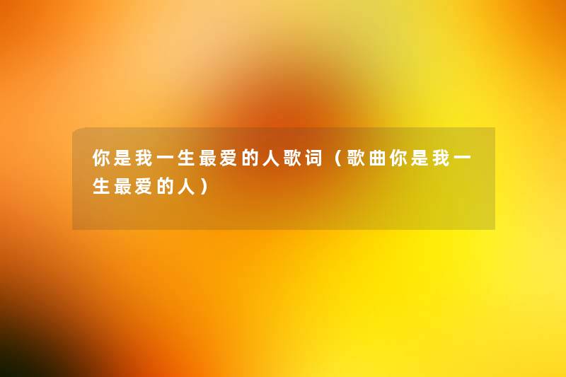你是我一生爱的人歌词（歌曲你是我一生爱的人）