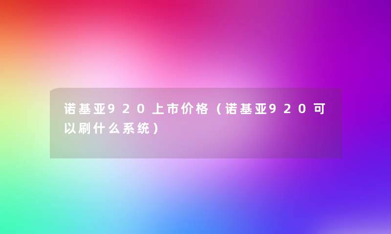 诺基亚920上市价格(诺基亚920可以刷什么系统) 诺基亚920上市价格(诺基亚920可以刷什么系统)