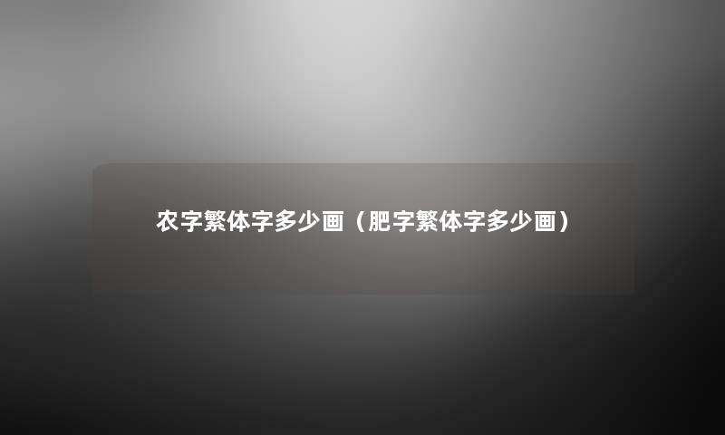 农字繁体字多少画(肥字繁体字多少画) 农字繁体字多少画(肥字繁体字多少画)